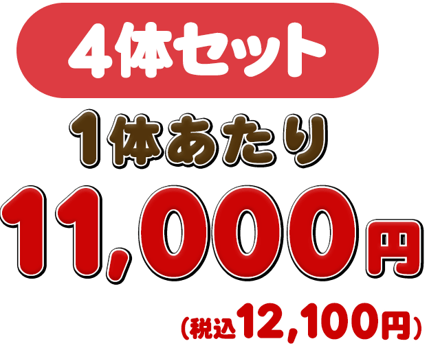 4体セットは1体あたり11,000円(税抜)