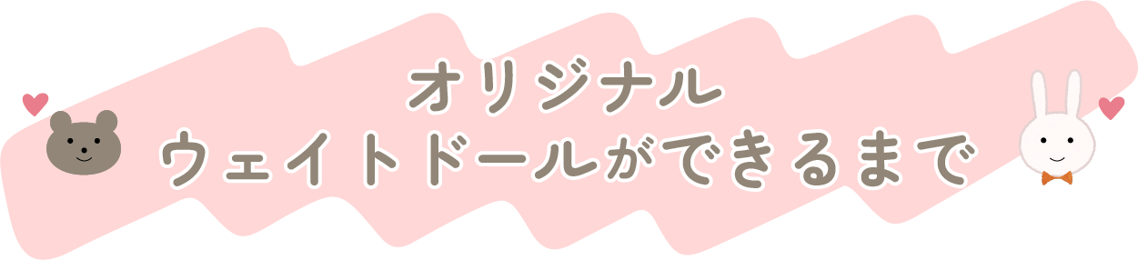  オリジナルウェイトドールができるまで