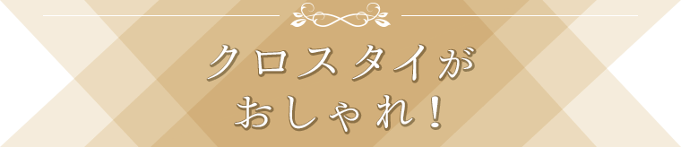 クロスタイがおしゃれ！